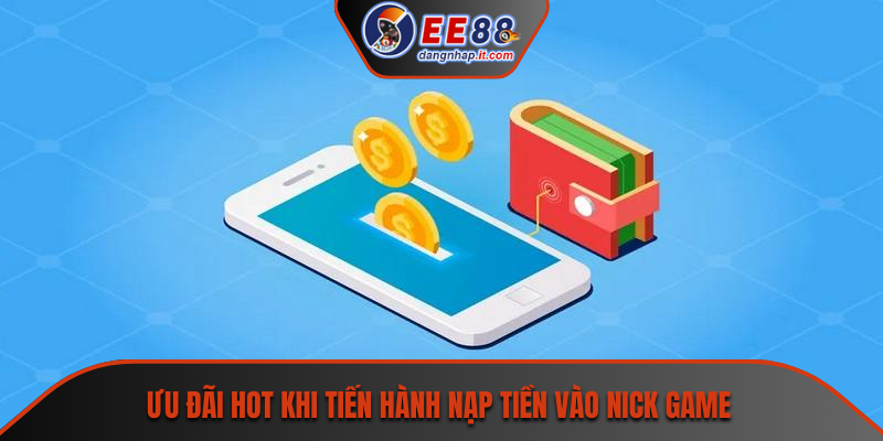 Ưu đãi hot khi tiến hành nạp tiền vào nick game