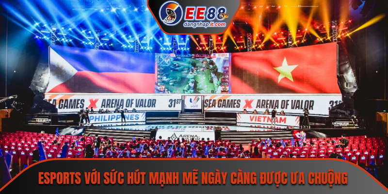 Esports với sức hút mạnh mẽ ngày càng được ưa chuộng